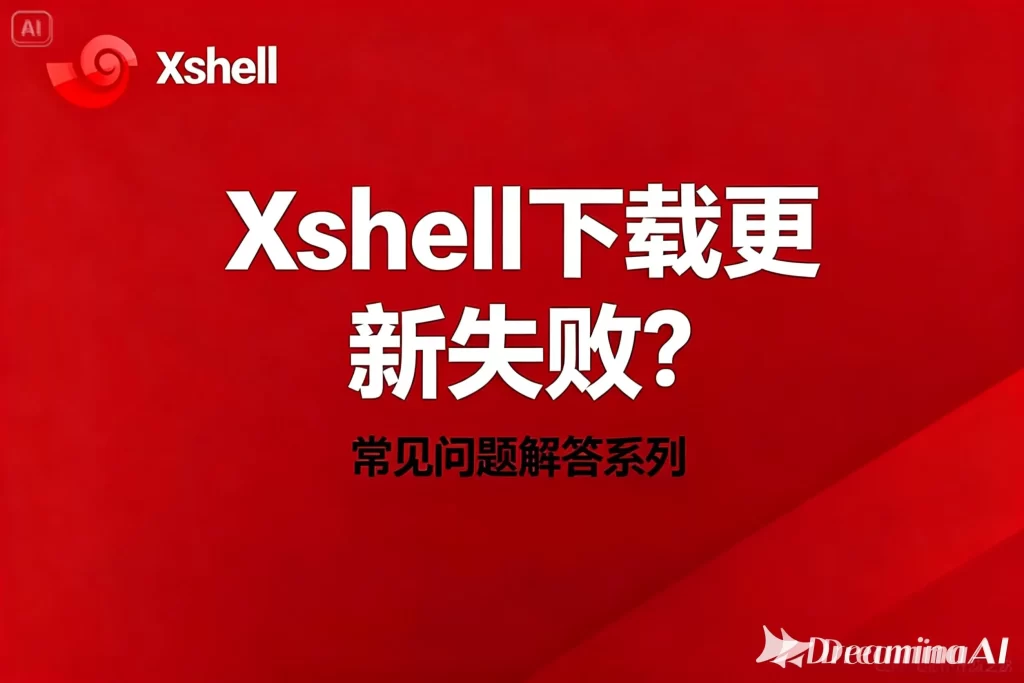Xshell下载更新失败？深度解析与完整解决方案